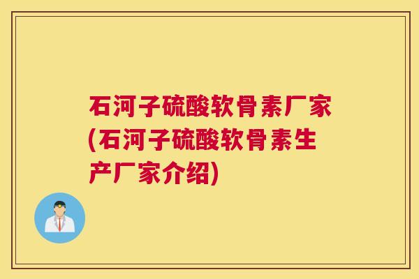 石河子硫酸软骨素厂家(石河子硫酸软骨素生产厂家介绍)