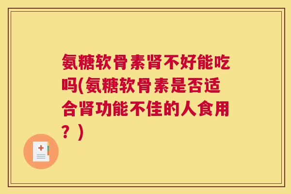 氨糖软骨素不好能吃吗(氨糖软骨素是否适合功能不佳的人食用？)