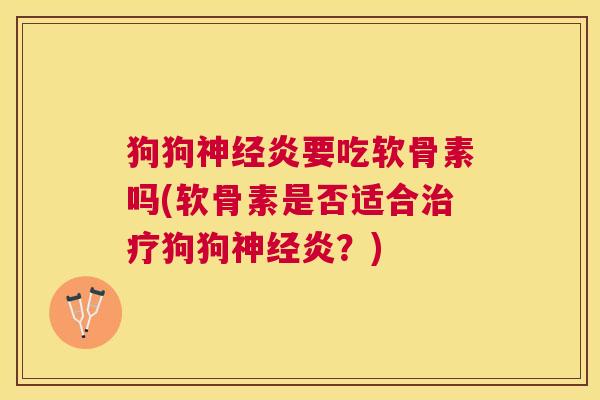 狗狗神经炎要吃软骨素吗(软骨素是否适合治疗狗狗神经炎？)