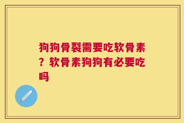 狗狗骨裂需要吃软骨素？软骨素狗狗有必要吃吗