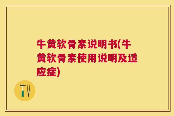 牛黄软骨素说明书(牛黄软骨素使用说明及适应症)