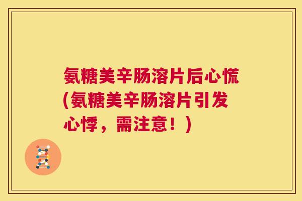 氨糖美辛肠溶片后心慌(氨糖美辛肠溶片引发心悸，需注意！)