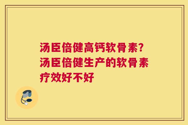 汤臣倍健高钙软骨素？汤臣倍健生产的软骨素疗效好不好