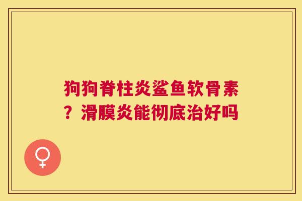 狗狗脊柱炎鲨鱼软骨素？滑膜炎能彻底治好吗