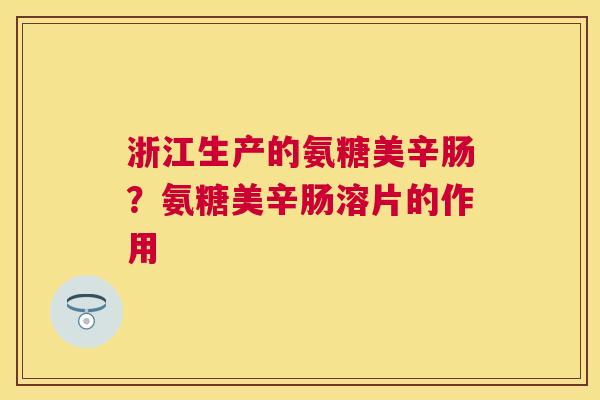 浙江生产的氨糖美辛肠？氨糖美辛肠溶片的作用