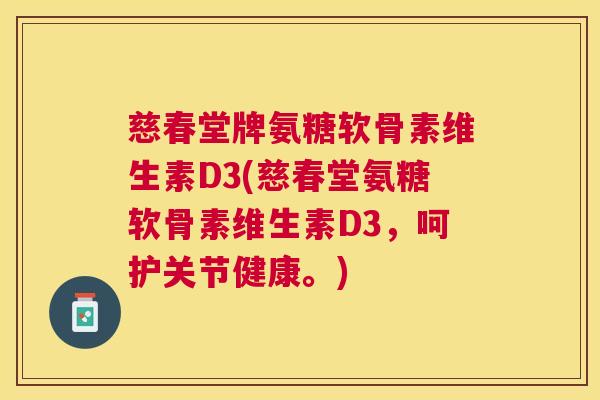慈春堂牌氨糖软骨素维生素D3(慈春堂氨糖软骨素维生素D3，呵护关节健康。)