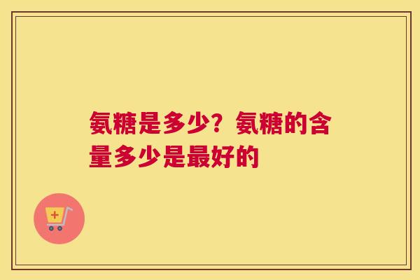 氨糖是多少？氨糖的含量多少是最好的