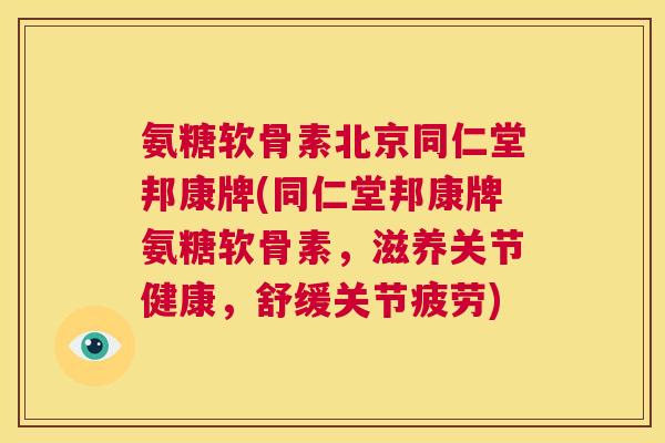 氨糖软骨素北京同仁堂邦康牌(同仁堂邦康牌氨糖软骨素，滋养关节健康，舒缓关节疲劳)