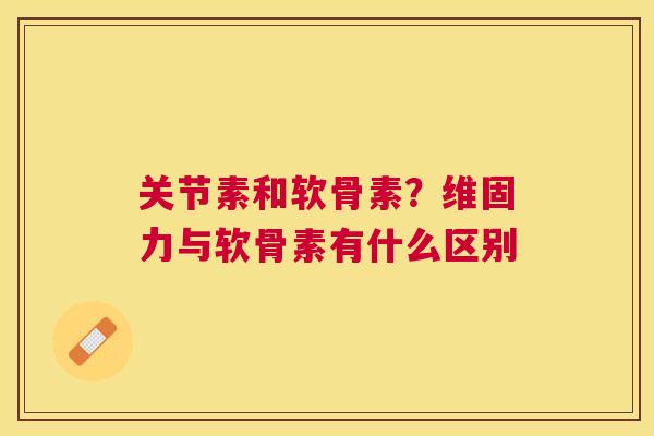 关节素和软骨素？维固力与软骨素有什么区别
