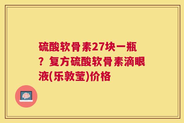 硫酸软骨素27块一瓶？复方硫酸软骨素滴眼液(乐敦莹)价格
