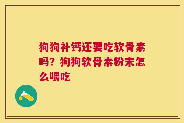 狗狗补钙还要吃软骨素吗?狗狗软骨素粉末怎么喂吃 狗狗补钙还要吃软骨素吗?狗狗软骨素粉末怎么喂吃