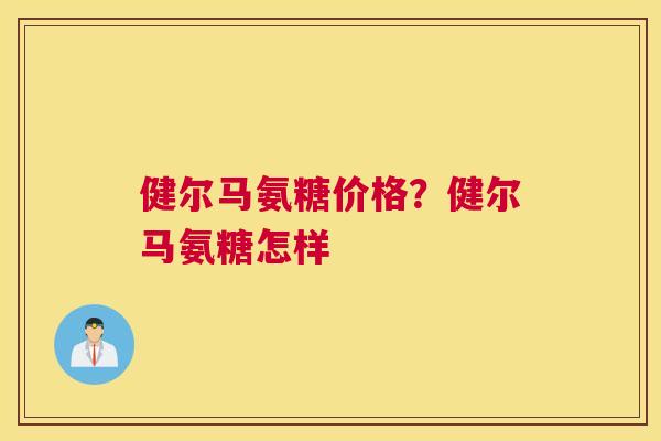 健尔马氨糖价格？健尔马氨糖怎样