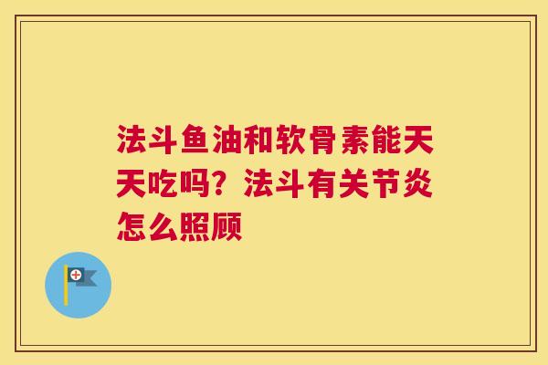 法斗鱼油和软骨素能天天吃吗？法斗有关节炎怎么照顾