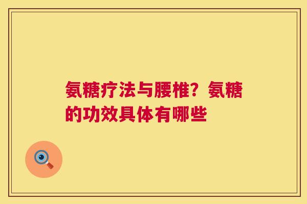 氨糖疗法与腰椎？氨糖的功效具体有哪些