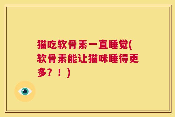 猫吃软骨素一直睡觉(软骨素能让猫咪睡得更多？！)