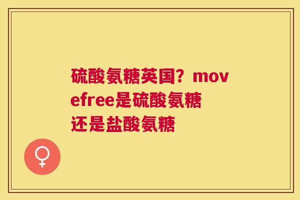 硫酸氨糖英国？movefree是硫酸氨糖还是盐酸氨糖