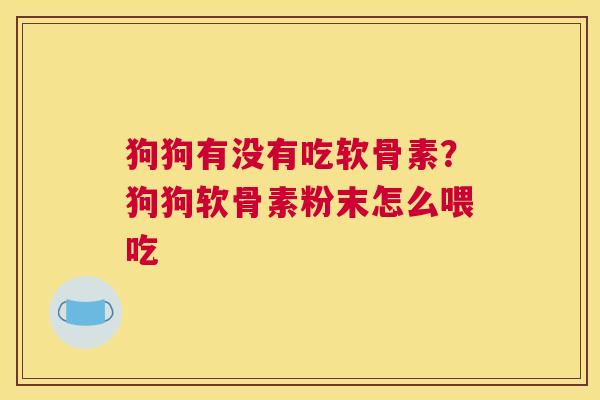狗狗有没有吃软骨素？狗狗软骨素粉末怎么喂吃