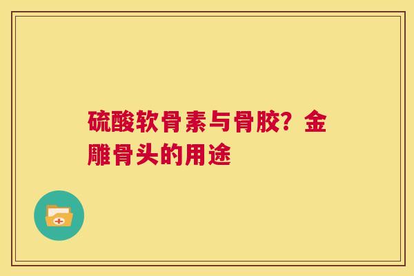 硫酸软骨素与骨胶？金雕骨头的用途