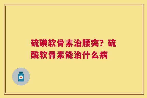 硫磺软骨素治腰突？硫酸软骨素能治什么病