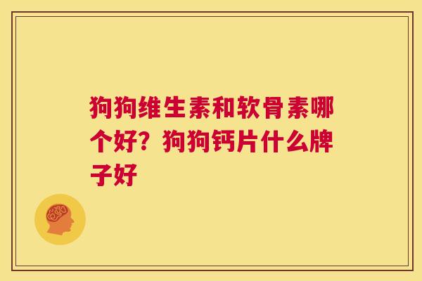 狗狗维生素和软骨素哪个好？狗狗钙片什么牌子好