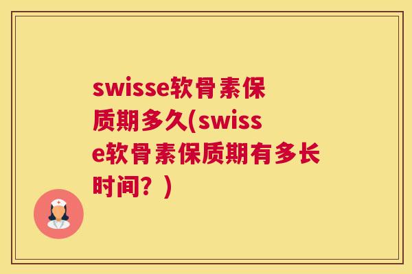 swisse软骨素保质期多久(swisse软骨素保质期有多长时间？)