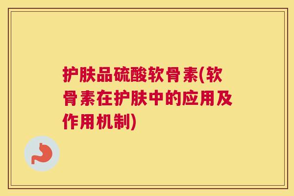 护肤品硫酸软骨素(软骨素在护肤中的应用及作用机制)