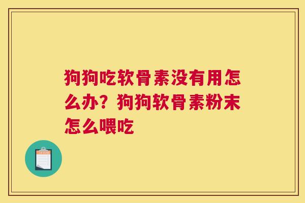 狗狗吃软骨素没有用怎么办？狗狗软骨素粉末怎么喂吃