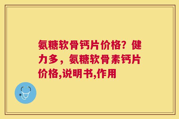 氨糖软骨钙片价格?健力多,氨糖软骨素钙片价格,说明书,作用