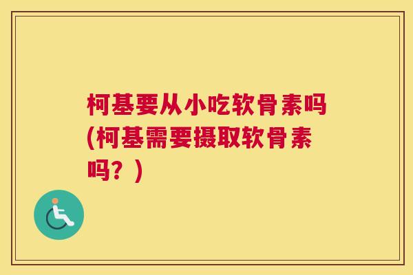 柯基要从小吃软骨素吗(柯基需要摄取软骨素吗？)