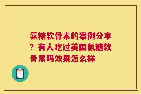 氨糖软骨素的案例分享？有人吃过美国氨糖软骨素吗效果怎么样
