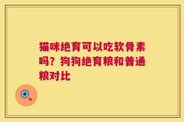 猫咪绝育可以吃软骨素吗？狗狗绝育粮和普通粮对比