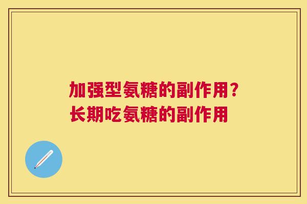 加强型氨糖的副作用？长期吃氨糖的副作用