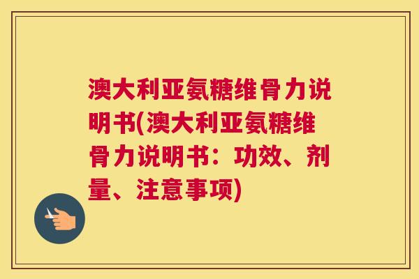 澳大利亚氨糖维骨力说明书(澳大利亚氨糖维骨力说明书：功效、剂量、注意事项)