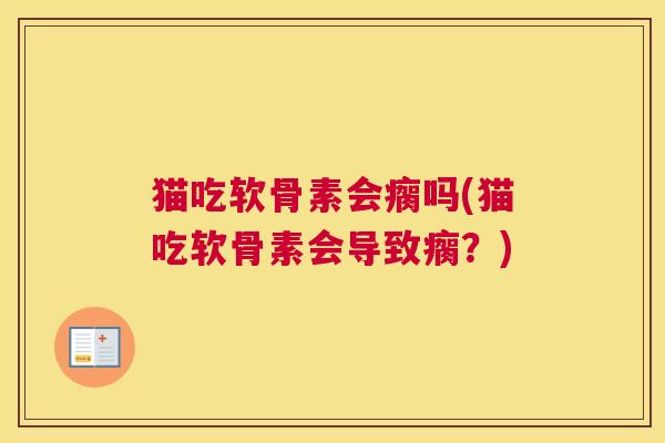 猫吃软骨素会瘸吗(猫吃软骨素会导致瘸？)
