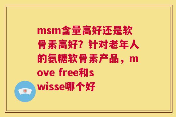 msm含量高好还是软骨素高好？针对老年人的氨糖软骨素产品，move free和swisse哪个好