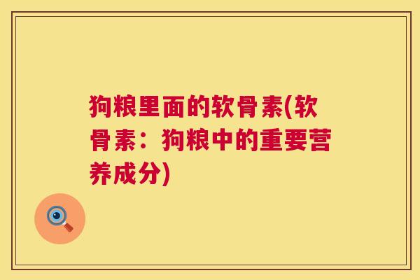狗粮里面的软骨素(软骨素：狗粮中的重要营养成分)