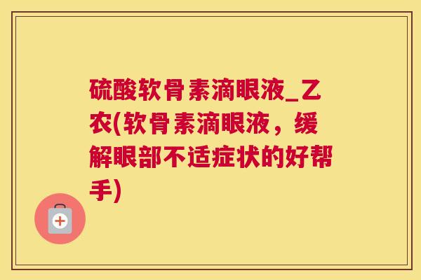 硫酸软骨素滴眼液_乙农(软骨素滴眼液，缓解眼部不适症状的好帮手)
