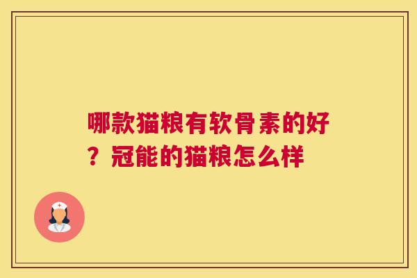 哪款猫粮有软骨素的好？冠能的猫粮怎么样