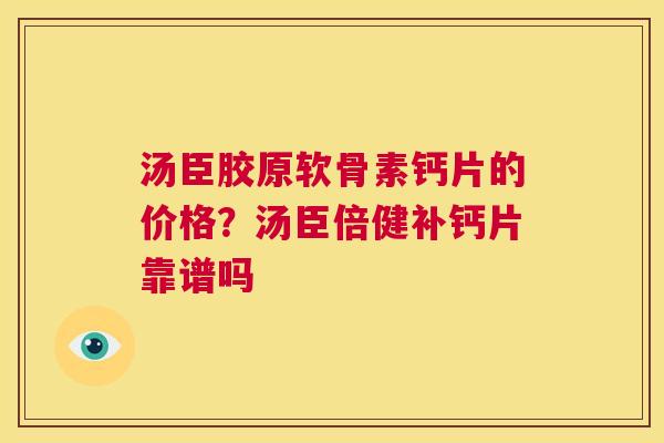 汤臣胶原软骨素钙片的价格？汤臣倍健补钙片靠谱吗