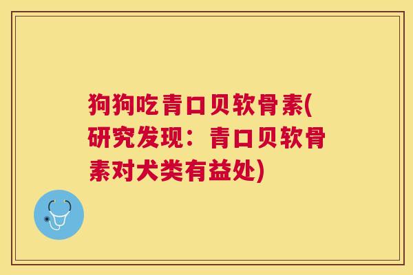 狗狗吃青口贝软骨素(研究发现：青口贝软骨素对犬类有益处)