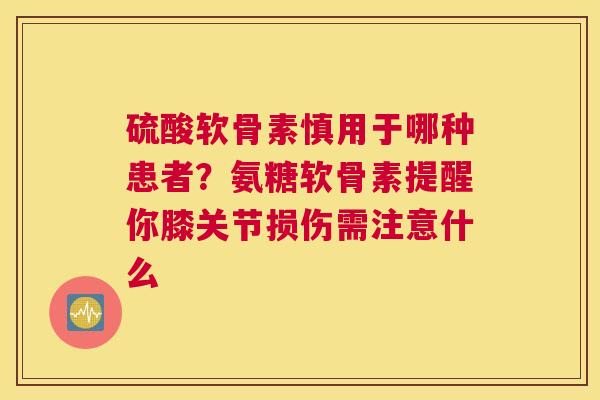 硫酸软骨素慎用于哪种患者？氨糖软骨素提醒你膝关节损伤需注意什么