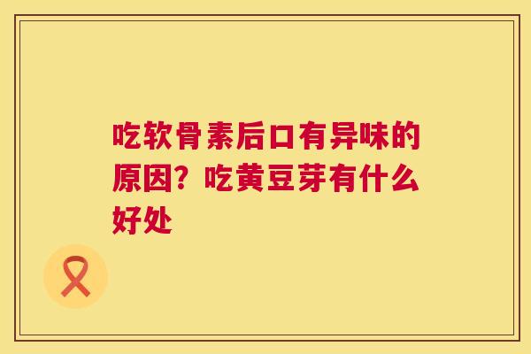 吃软骨素后口有异味的原因？吃黄豆芽有什么好处