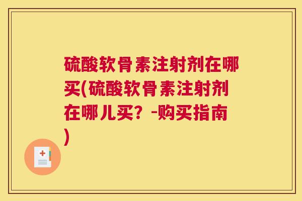硫酸软骨素注射剂在哪买(硫酸软骨素注射剂在哪儿买?-购买指南)