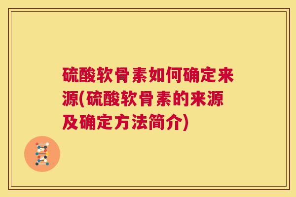 硫酸软骨素如何确定来源(硫酸软骨素的来源及确定方法简介)
