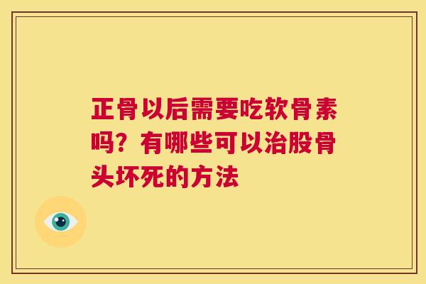 正骨以后需要吃软骨素吗？有哪些可以治股骨头坏死的方法