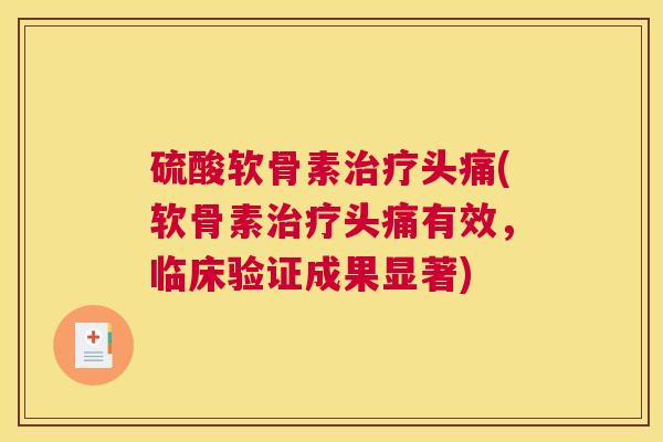 硫酸软骨素治疗头痛(软骨素治疗头痛有效，临床验证成果显著)