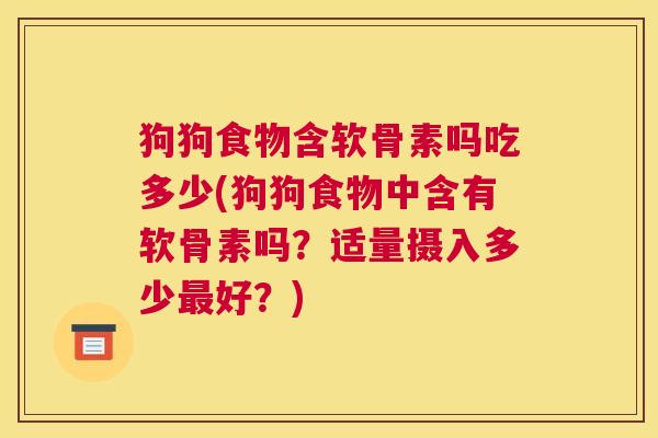 狗狗食物含软骨素吗吃多少(狗狗食物中含有软骨素吗？适量摄入多少最好？)