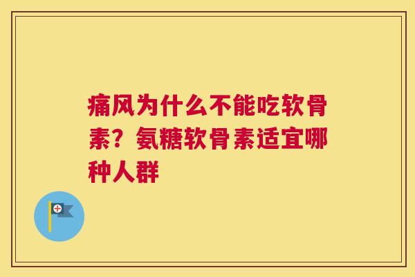 痛风为什么不能吃软骨素？氨糖软骨素适宜哪种人群