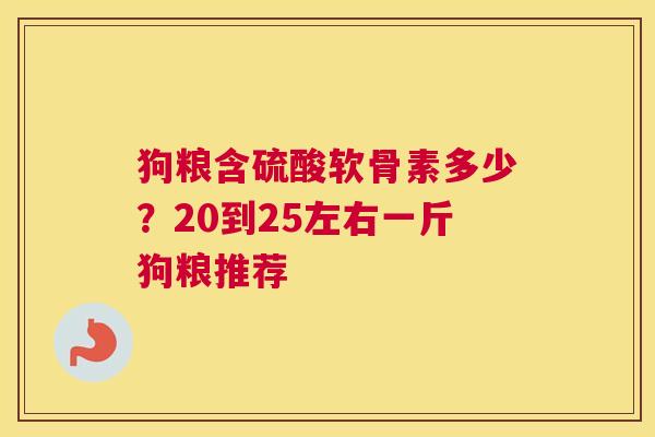 狗粮含硫酸软骨素多少？20到25左右一斤狗粮推荐