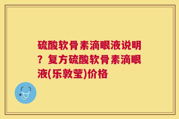 硫酸软骨素滴眼液说明？复方硫酸软骨素滴眼液(乐敦莹)价格